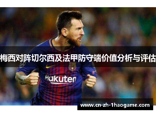 梅西对阵切尔西及法甲防守端价值分析与评估 梅西对阵切尔西及法甲防守端价值分析与评估