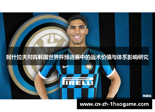 阿什拉夫对阵韩国世界杯预选赛中的战术价值与体系影响研究 阿什拉夫对阵韩国世界杯预选赛中的战术价值与体系影响研究