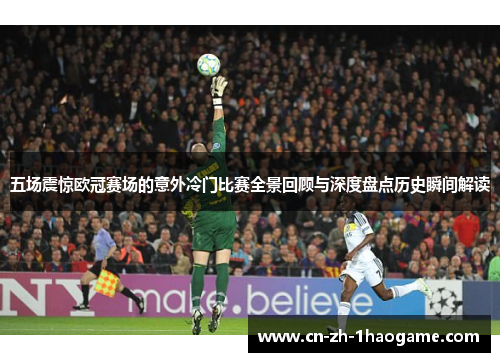 五场震惊欧冠赛场的意外冷门比赛全景回顾与深度盘点历史瞬间解读 五场震惊欧冠赛场的意外冷门比赛全景回顾与深度盘点历史瞬间解读
