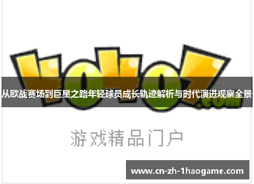 从欧战赛场到巨星之路年轻球员成长轨迹解析与时代演进观察全景 从欧战赛场到巨星之路年轻球员成长轨迹解析与时代演进观察全景