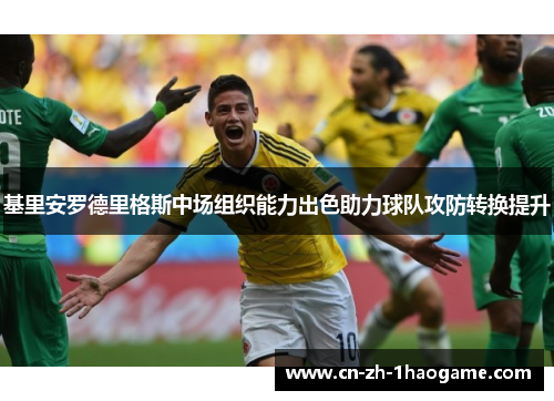 基里安罗德里格斯中场组织能力出色助力球队攻防转换提升 基里安罗德里格斯中场组织能力出色助力球队攻防转换提升