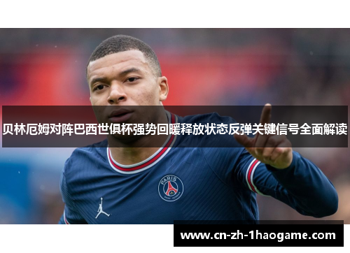 贝林厄姆对阵巴西世俱杯强势回暖释放状态反弹关键信号全面解读 贝林厄姆对阵巴西世俱杯强势回暖释放状态反弹关键信号全面解读