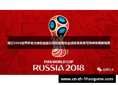 践行2026世界杯官方绿色低碳办赛标准推动全球体育赛事可持续发展新格局 践行2026世界杯官方绿色低碳办赛标准推动全球体育赛事可持续发展新格局