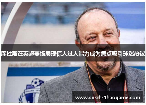 库杜斯在英超赛场展现惊人过人能力成为焦点吸引球迷热议 库杜斯在英超赛场展现惊人过人能力成为焦点吸引球迷热议