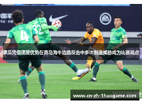 康瓜凭借速度优势在青岛海牛边路反击中多次制造威胁成为比赛亮点 康瓜凭借速度优势在青岛海牛边路反击中多次制造威胁成为比赛亮点